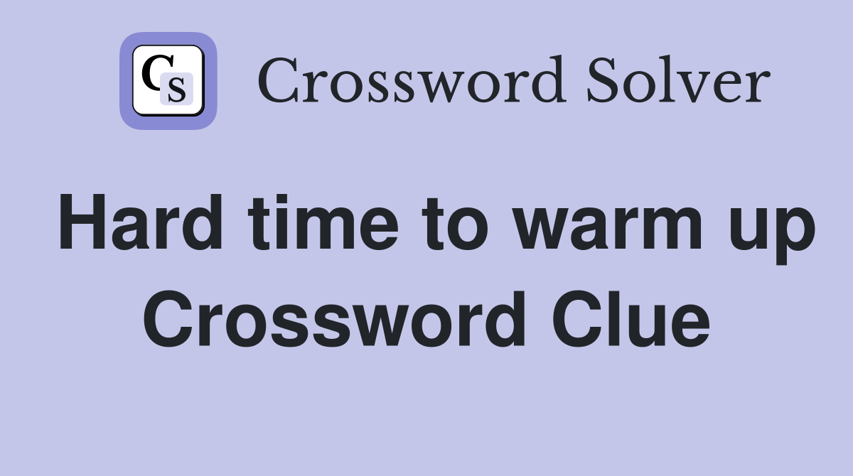 Hard time to warm up Crossword Clue