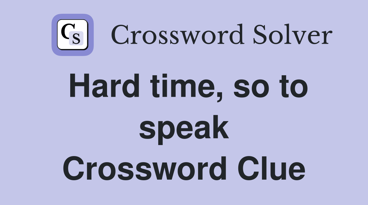 Hard time, so to speak Crossword Clue