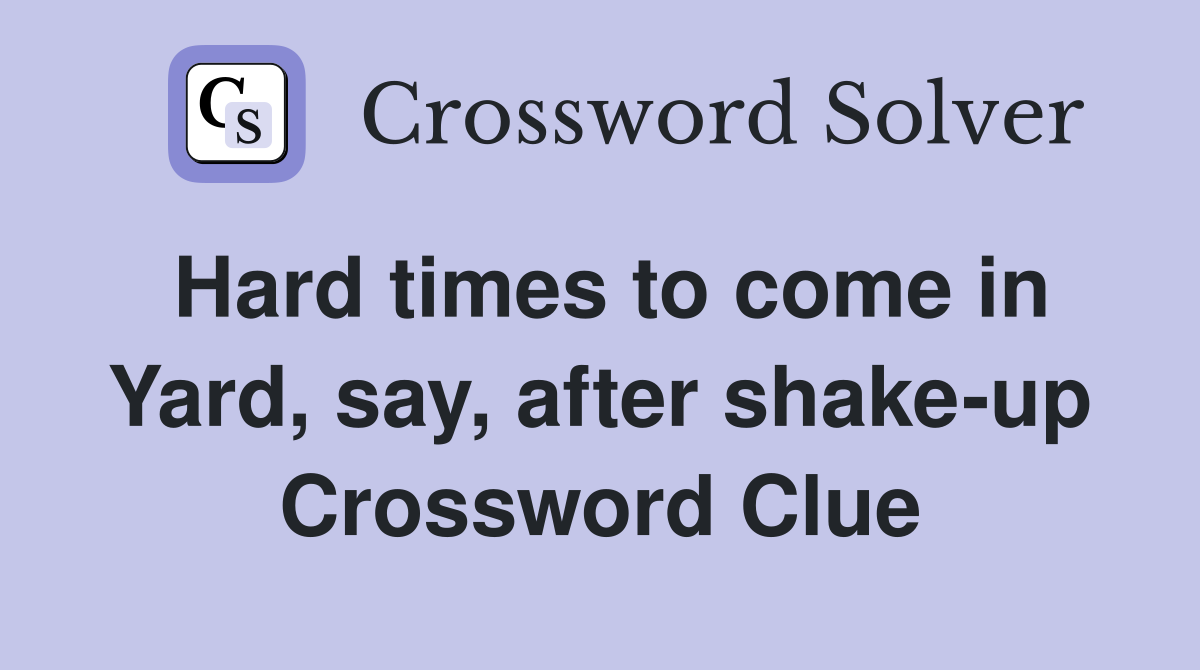 Hard times to come in Yard, say, after shake-up Crossword Clue