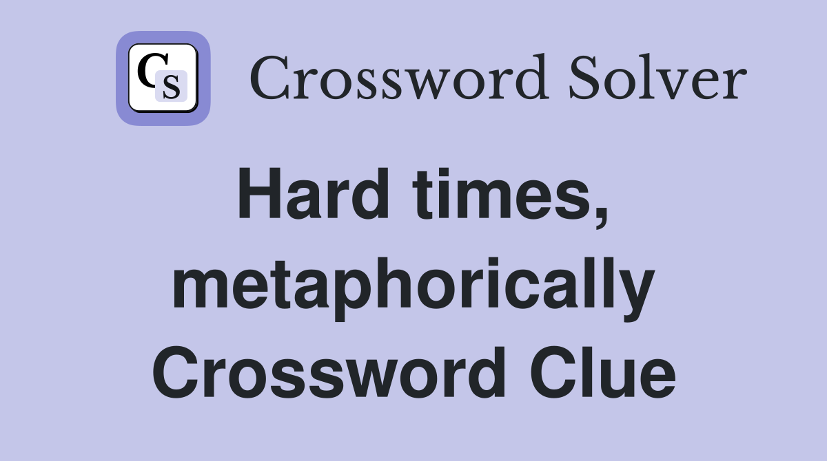 Hard times, metaphorically Crossword Clue