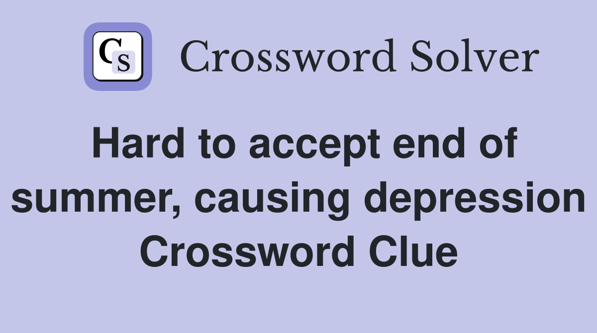 Hard to accept end of summer, causing depression Crossword Clue