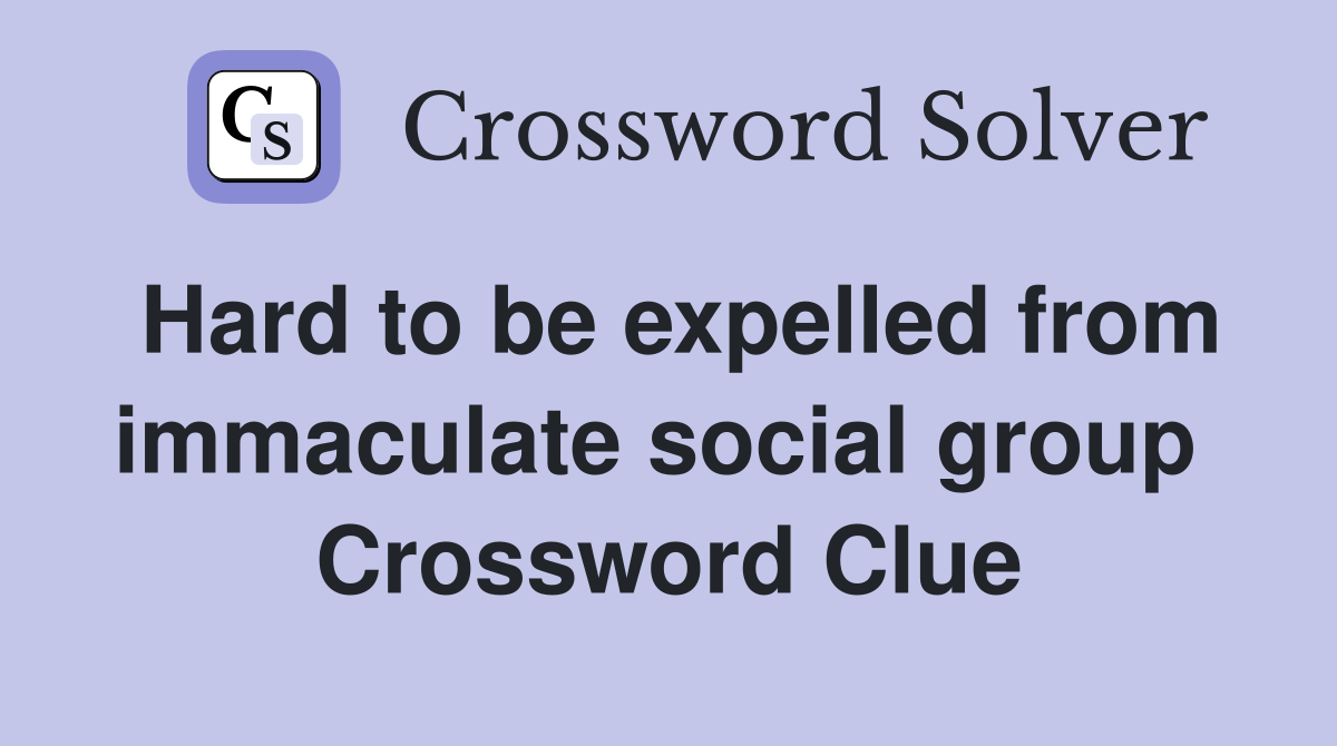 Hard to be expelled from immaculate social group  Crossword Clue