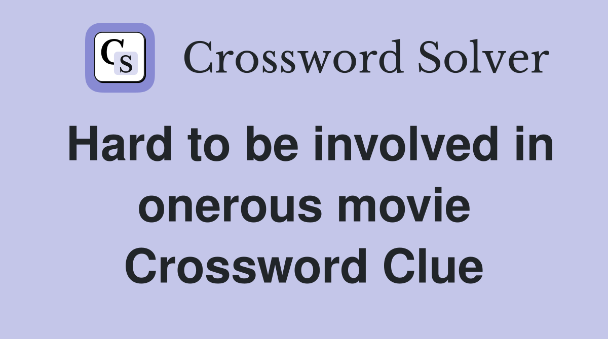 Hard to be involved in onerous movie Crossword Clue