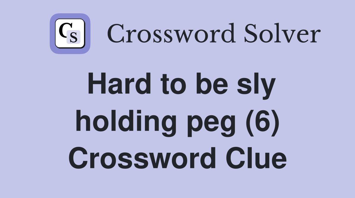 Hard to be sly holding peg (6) Crossword Clue