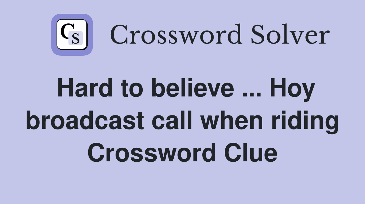 Hard to believe ... Hoy broadcast call when riding Crossword Clue