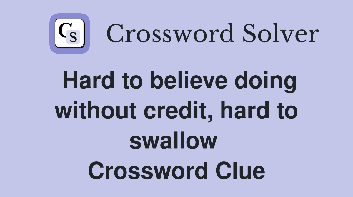 Hard to believe doing without credit, hard to swallow  Crossword Clue