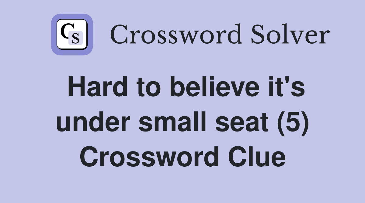 Hard to believe it's under small seat (5) Crossword Clue
