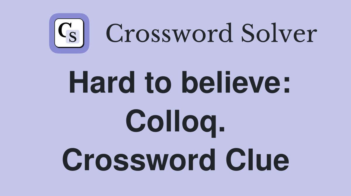 Hard to believe: Colloq. Crossword Clue