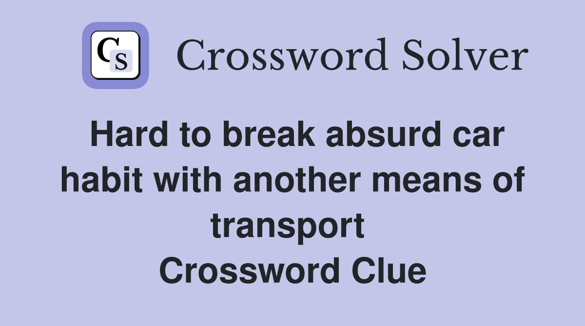 Hard to break absurd car habit with another means of transport  Crossword Clue