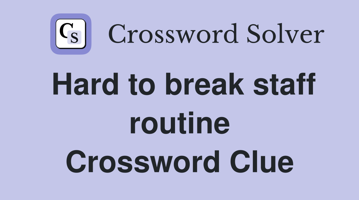 Hard to break staff routine Crossword Clue
