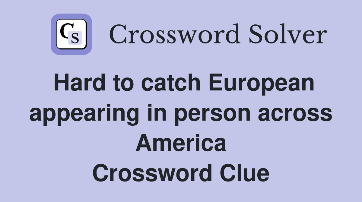 Hard to catch European appearing in person across America Crossword Clue