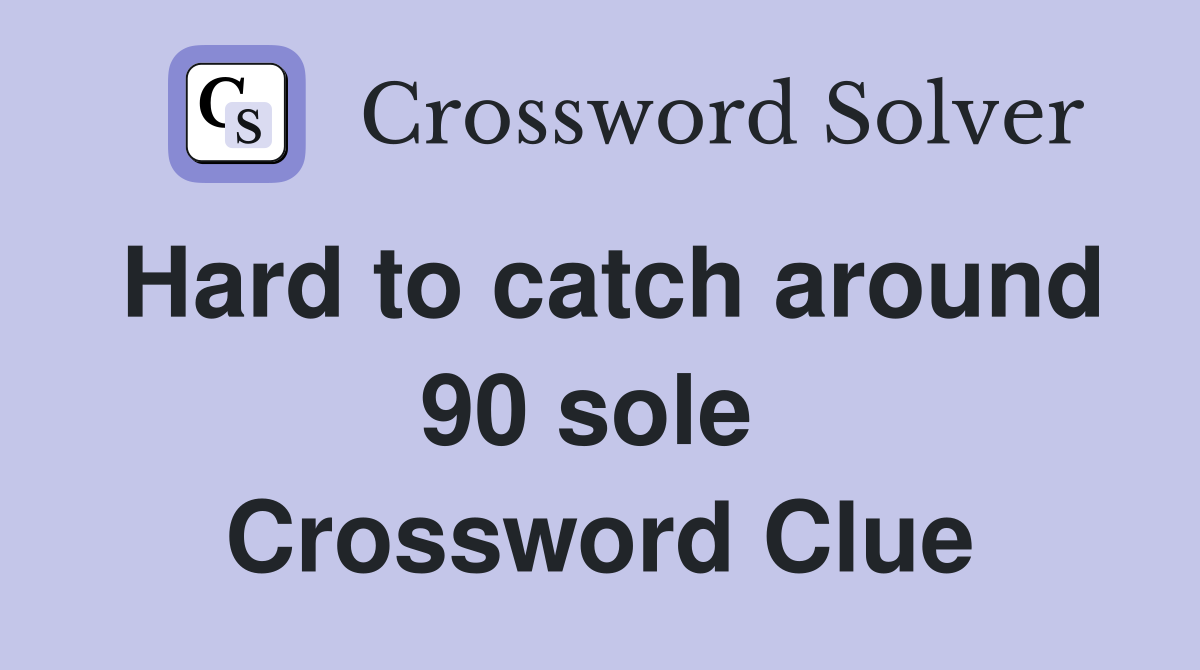 Hard to catch around 90 sole  Crossword Clue