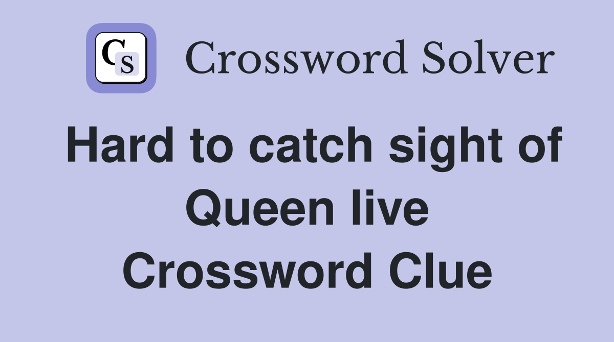 Hard to catch sight of Queen live Crossword Clue