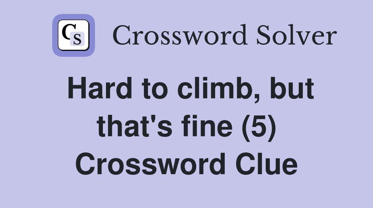 Hard to climb, but that's fine (5) Crossword Clue