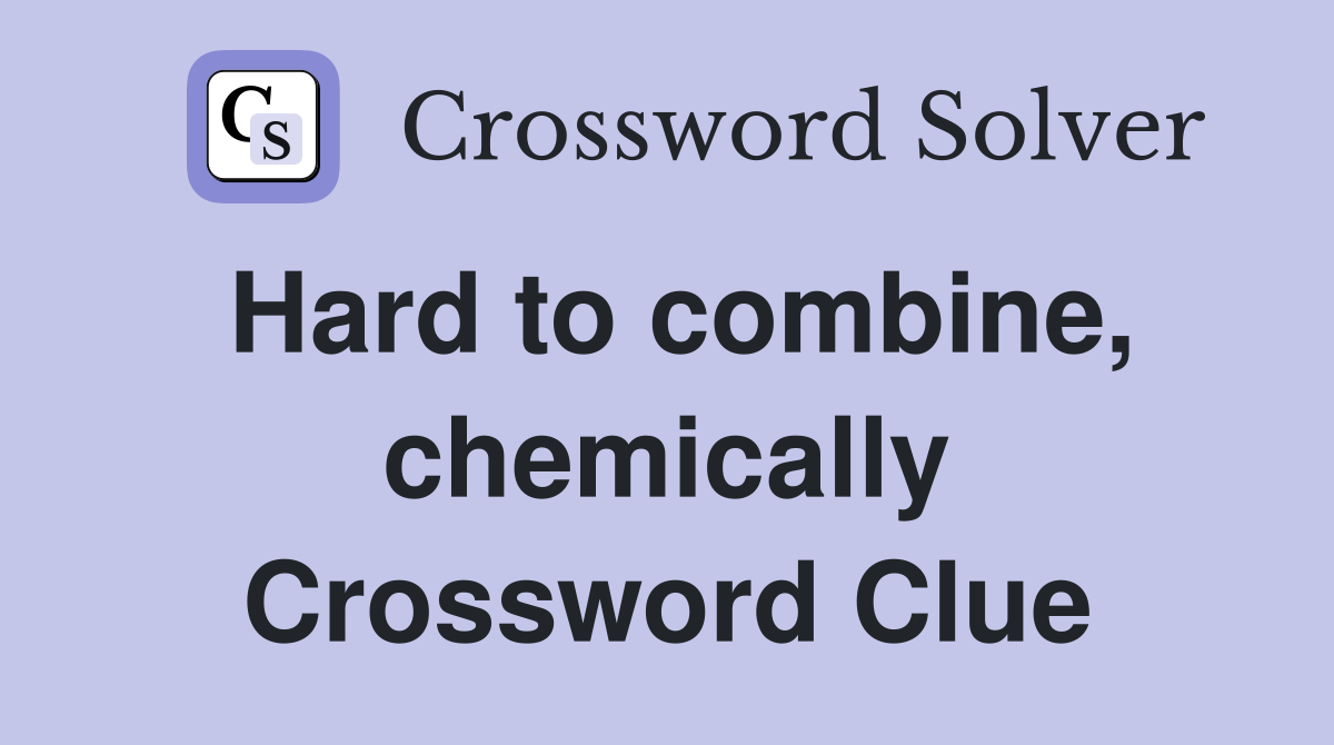 Hard to combine, chemically Crossword Clue