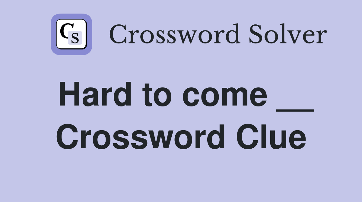 Hard to come __ Crossword Clue