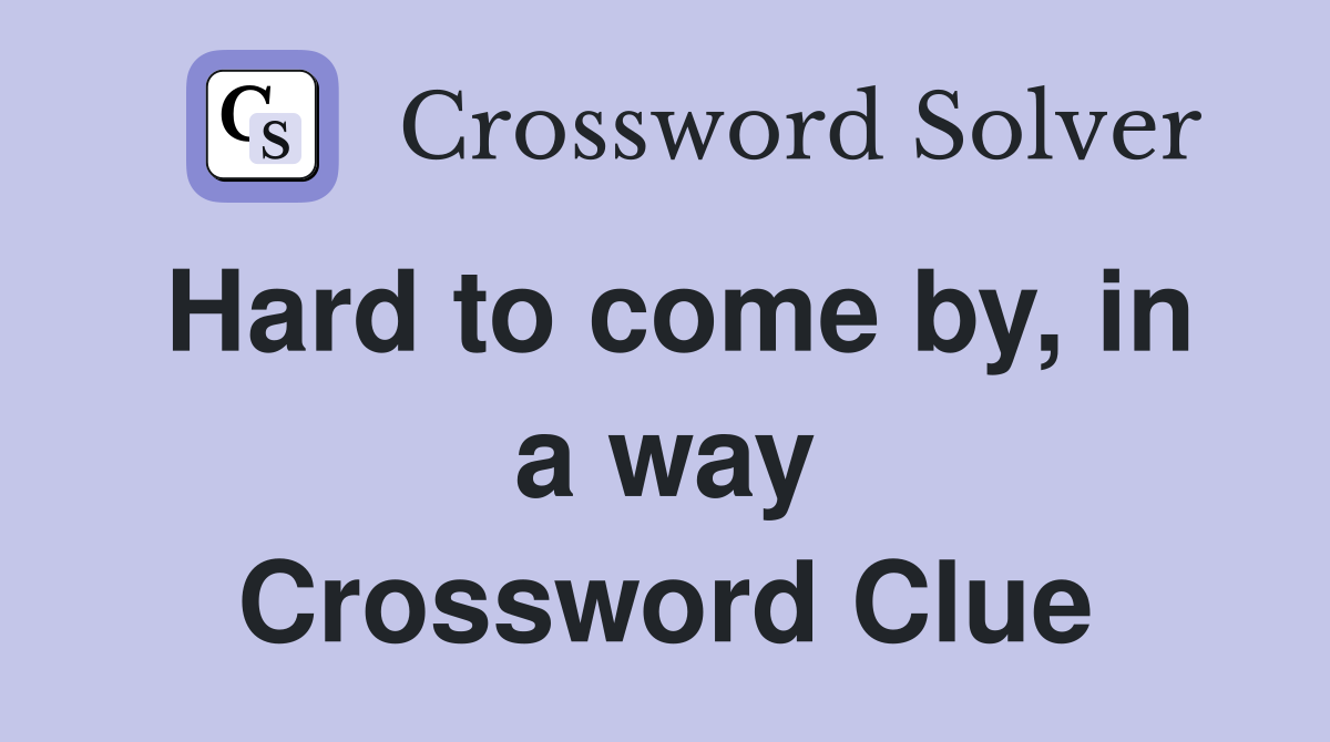Hard to come by, in a way Crossword Clue