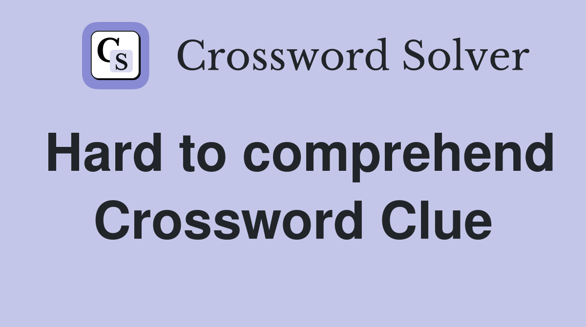 Hard to comprehend Crossword Clue