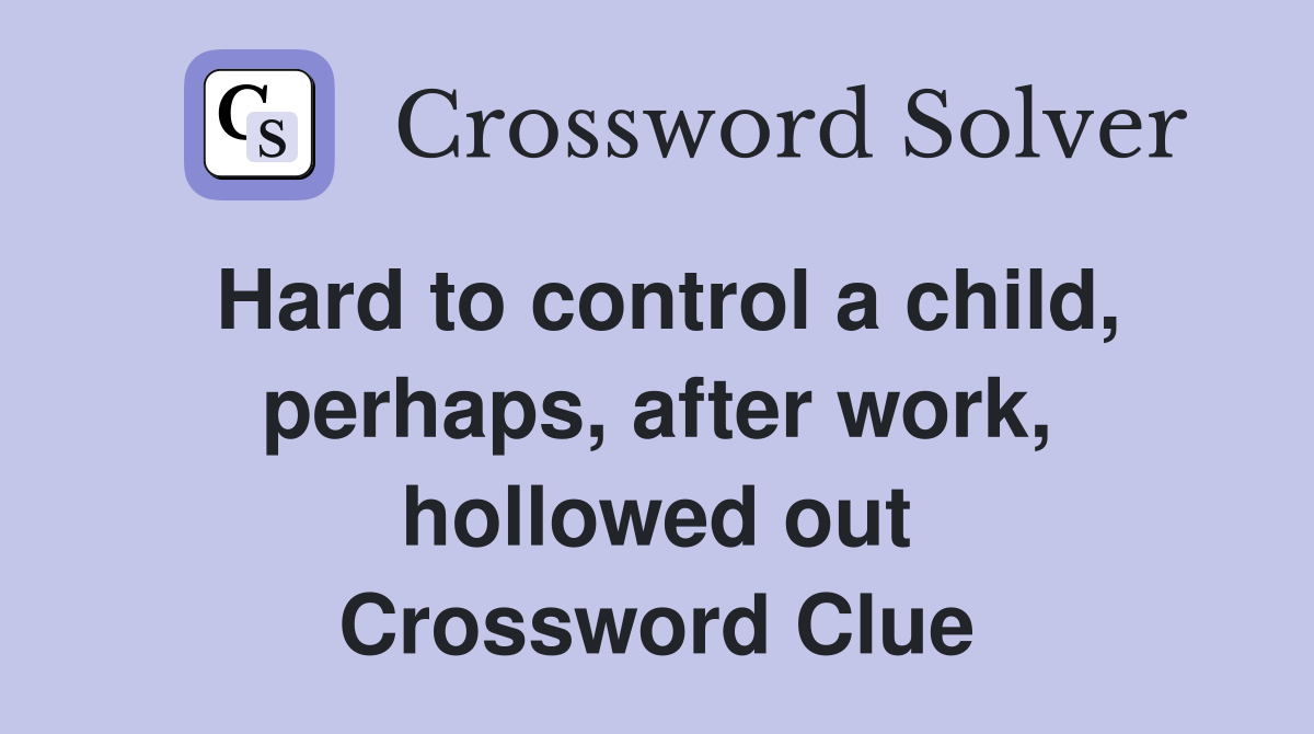 Hard to control a child, perhaps, after work, hollowed out Crossword Clue