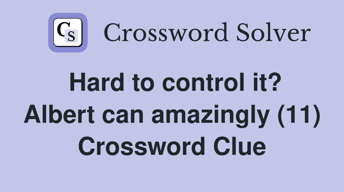 Hard to control it? Albert can amazingly (11) Crossword Clue
