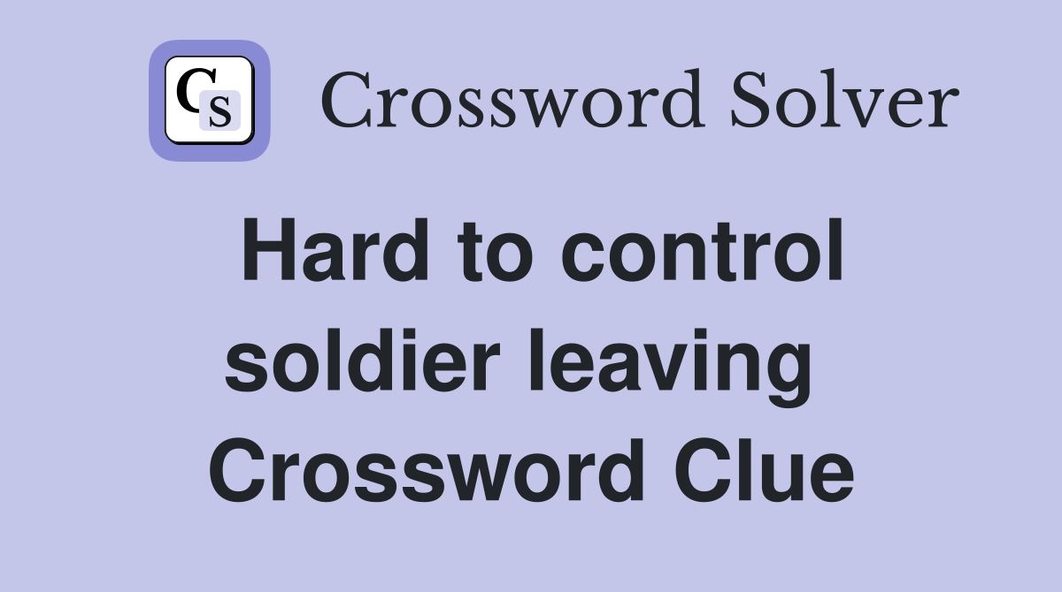Hard to control soldier leaving  Crossword Clue