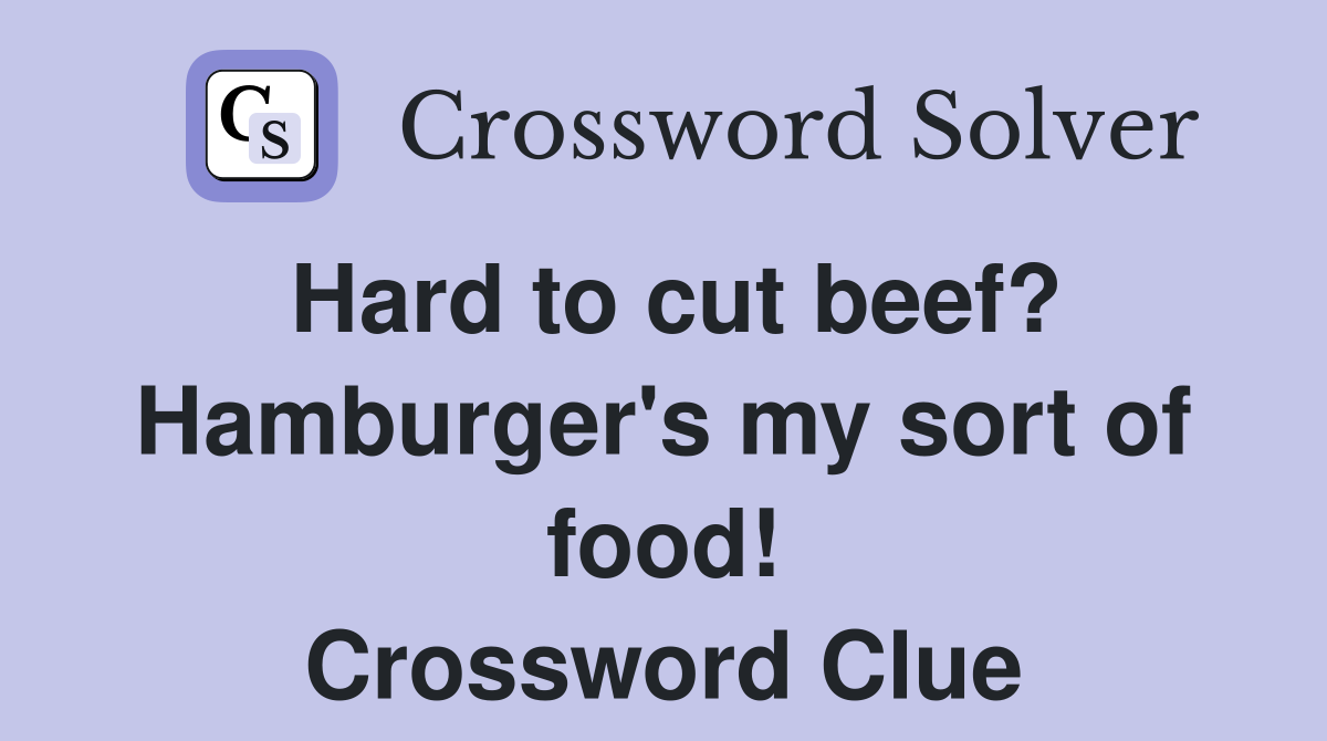 Hard to cut beef? Hamburger's my sort of food! Crossword Clue