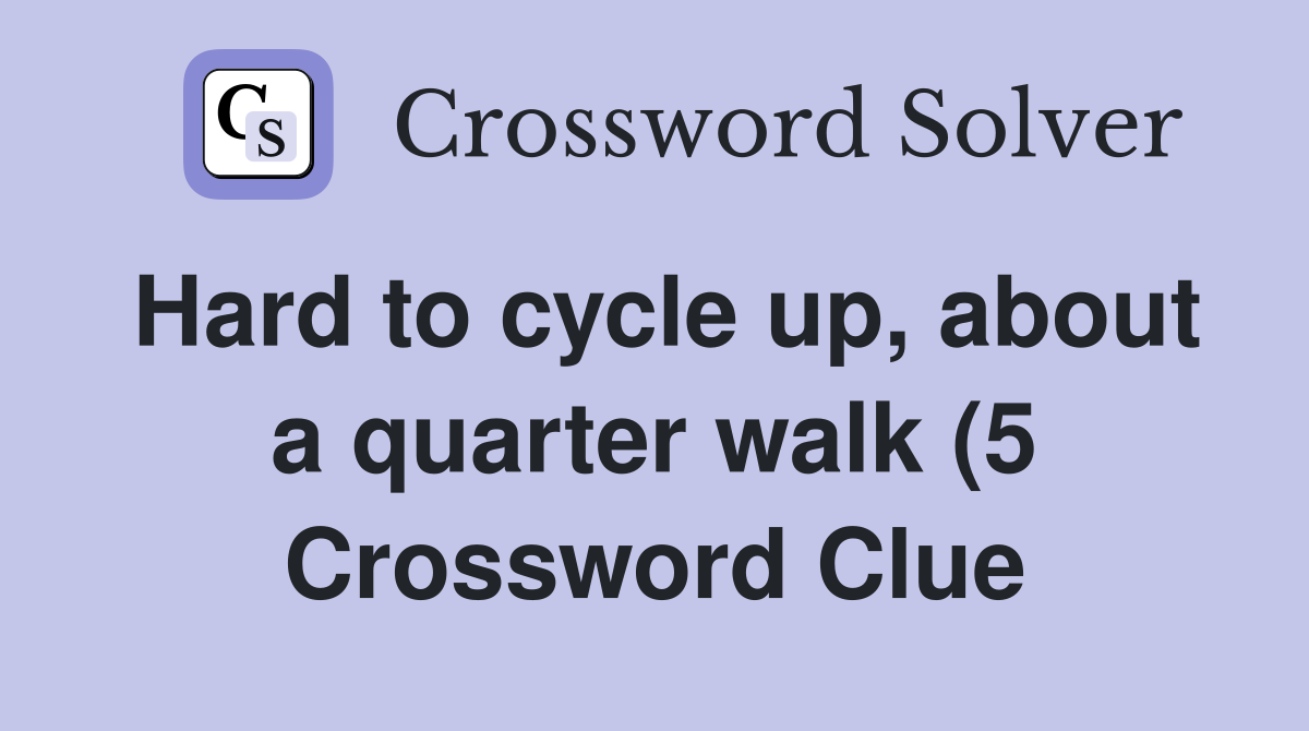 Hard to cycle up about a quarter walk (5) Crossword Clue Answers Hard to cycle up about a quarter walk (5) Crossword Clue Answers