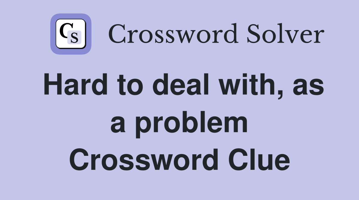 Hard to deal with, as a problem Crossword Clue