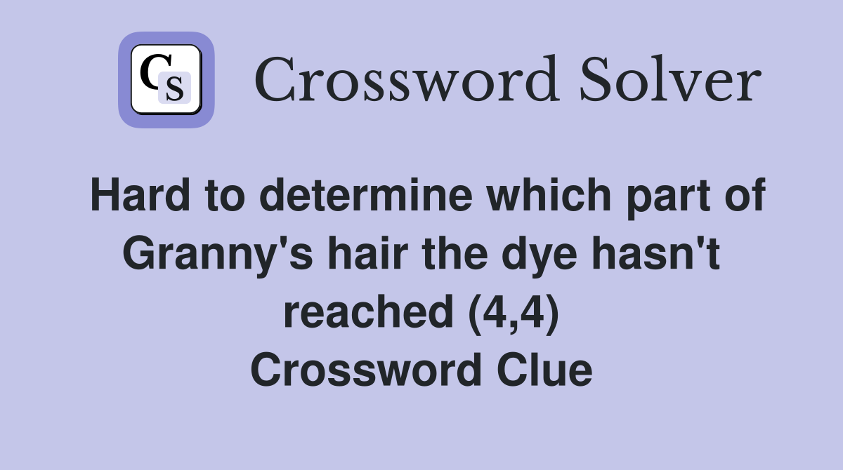 Hard to determine which part of Granny's hair the dye hasn't reached (4,4) Crossword Clue