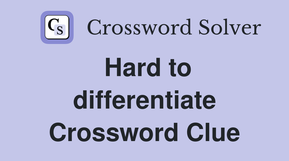 Hard to differentiate Crossword Clue