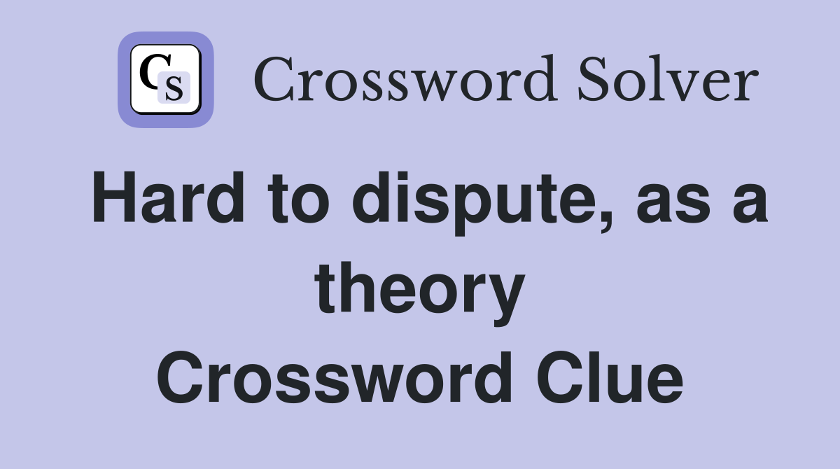 Hard to dispute, as a theory Crossword Clue