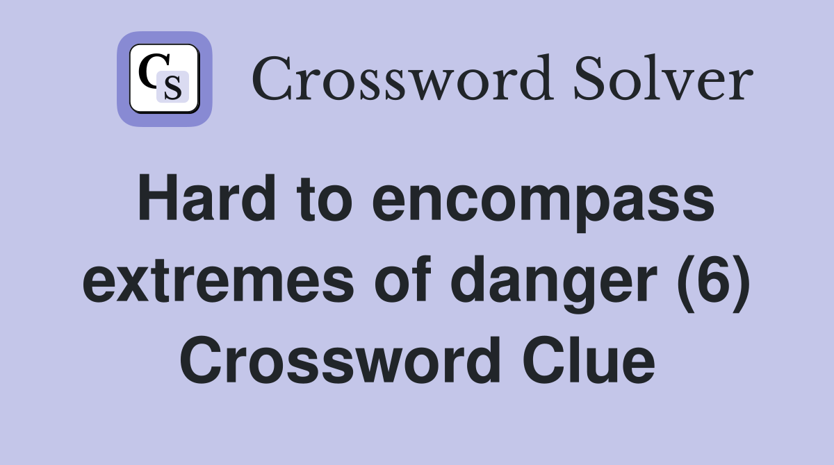 Hard to encompass extremes of danger (6) Crossword Clue