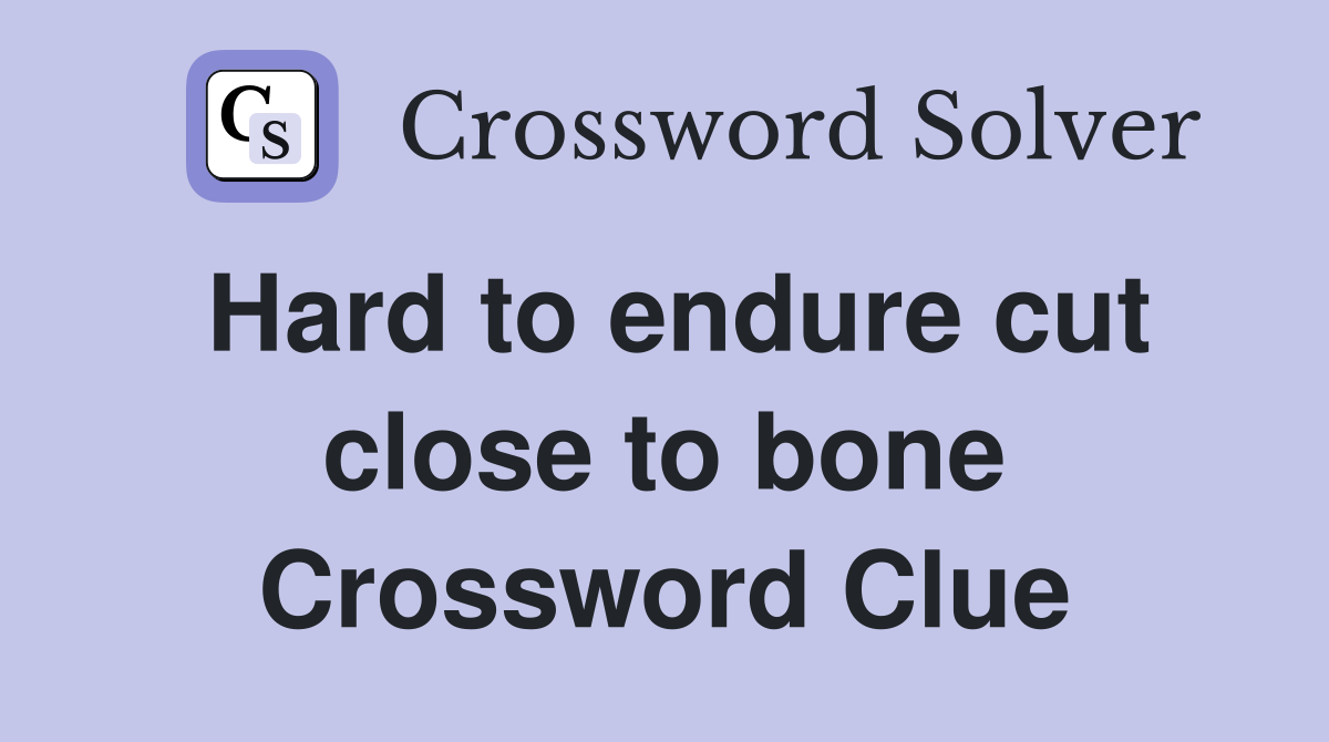 Hard to endure cut close to bone Crossword Clue