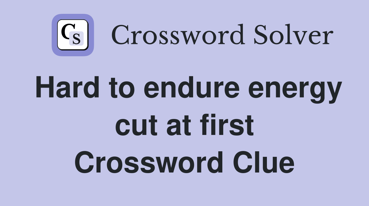 Hard to endure energy cut at first Crossword Clue