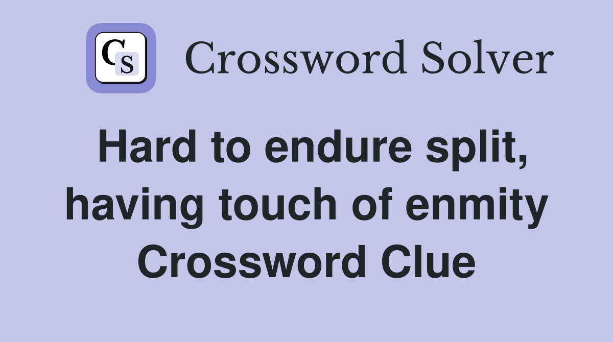 Hard to endure split, having touch of enmity Crossword Clue