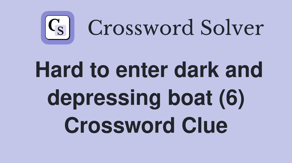 Hard to enter dark and depressing boat (6) Crossword Clue