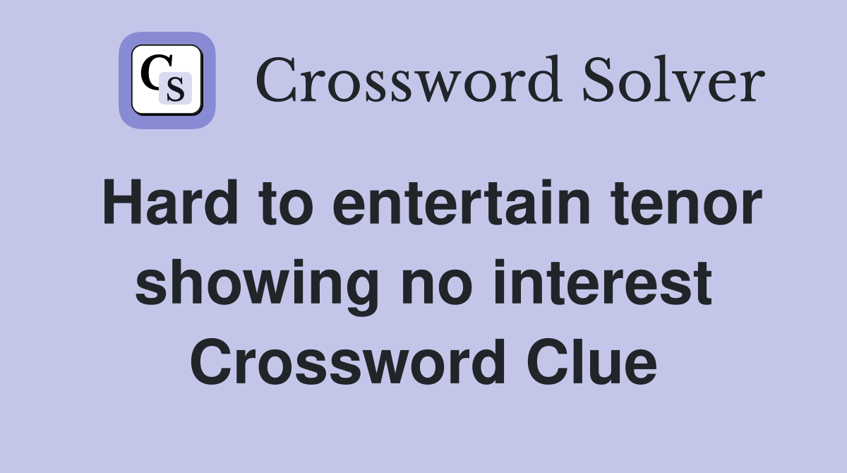 Hard to entertain tenor showing no interest Crossword Clue