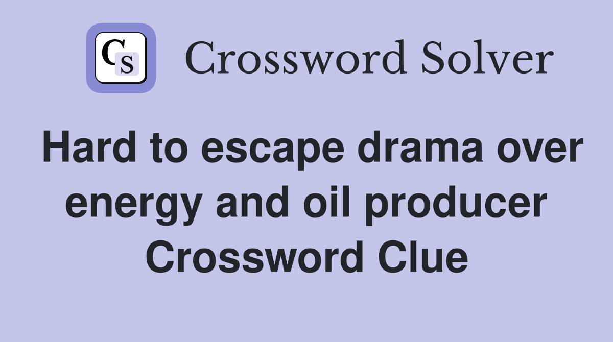 Hard to escape drama over energy and oil producer Crossword Clue