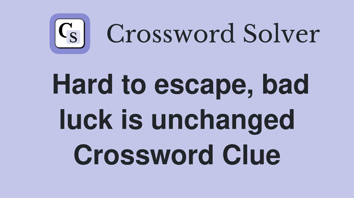 Hard to escape, bad luck is unchanged Crossword Clue