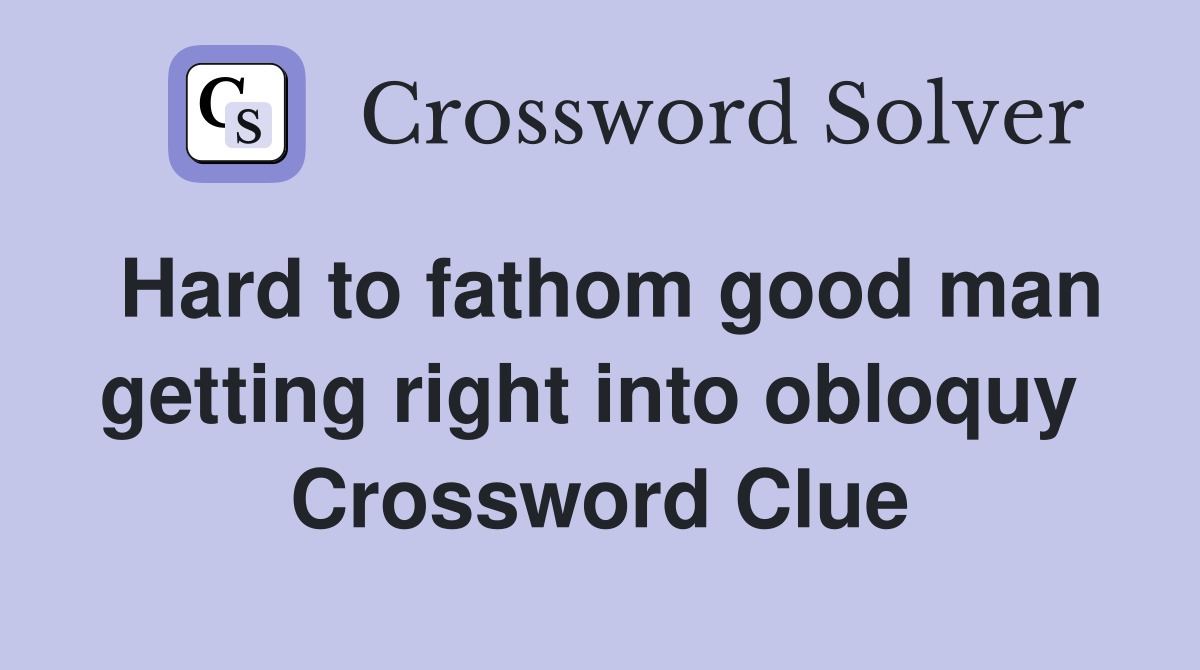 Hard to fathom good man getting right into obloquy  Crossword Clue