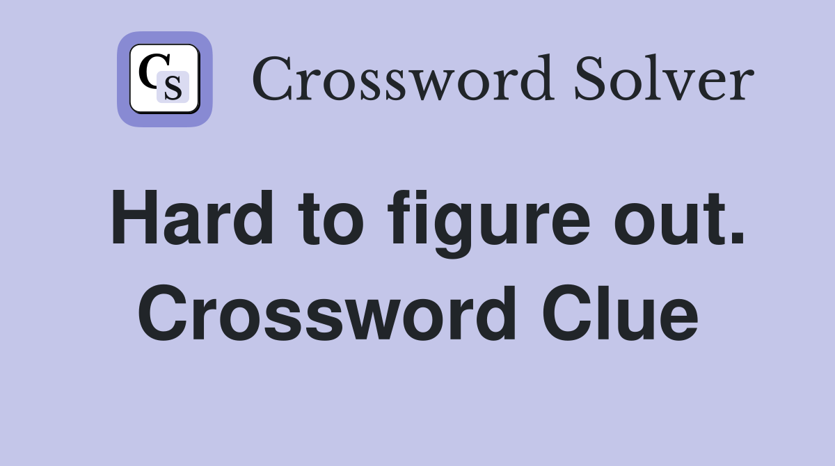 Hard to figure out. Crossword Clue