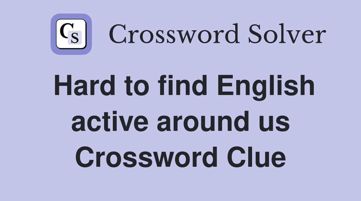 Hard to find English active around us Crossword Clue