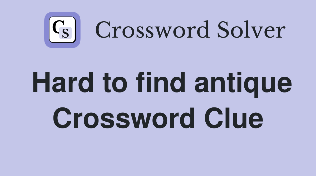 Hard to find antique Crossword Clue
