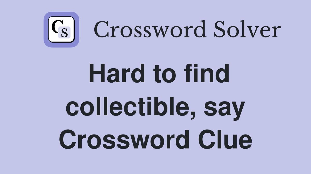 Hard to find collectible, say Crossword Clue