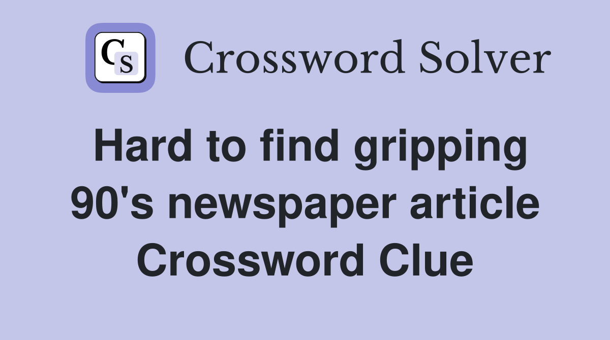 Hard to find gripping 90's newspaper article Crossword Clue
