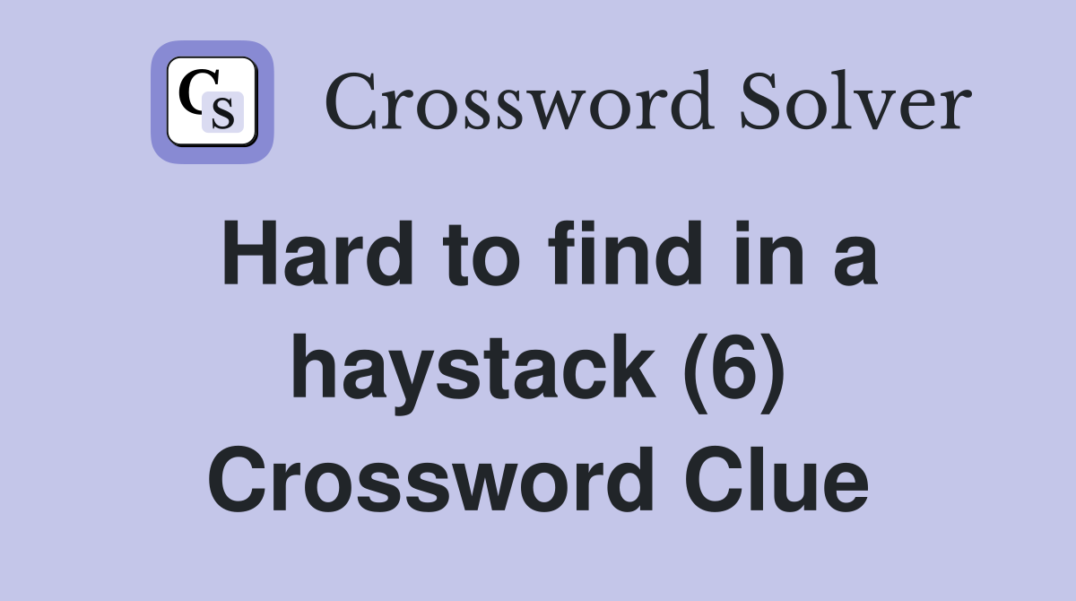 Hard to find in a haystack (6) Crossword Clue