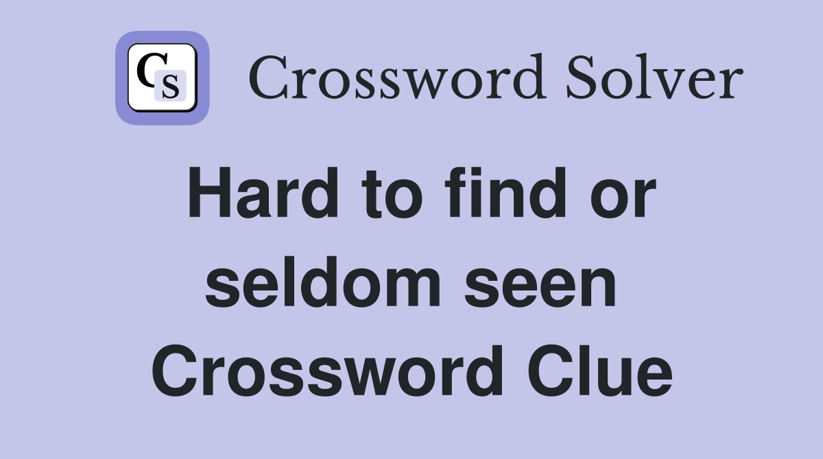 Hard to find or seldom seen Crossword Clue