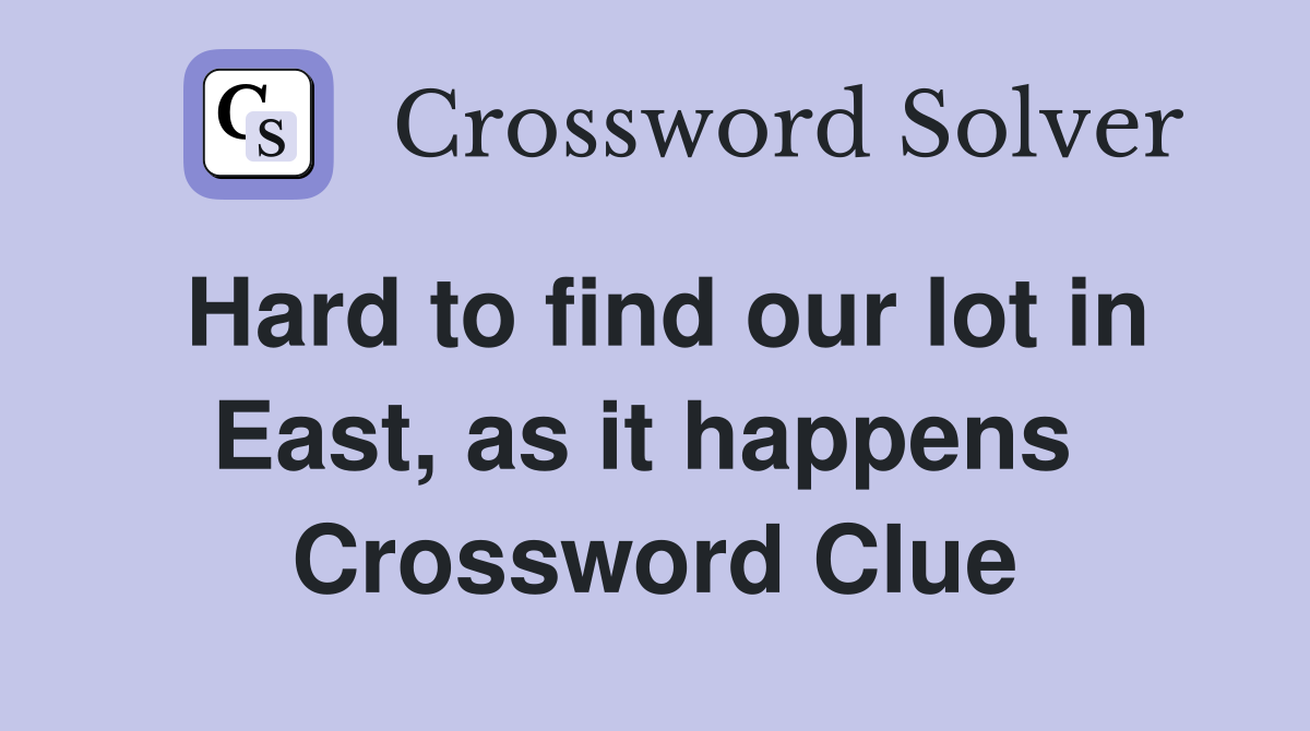 Hard to find our lot in East, as it happens  Crossword Clue