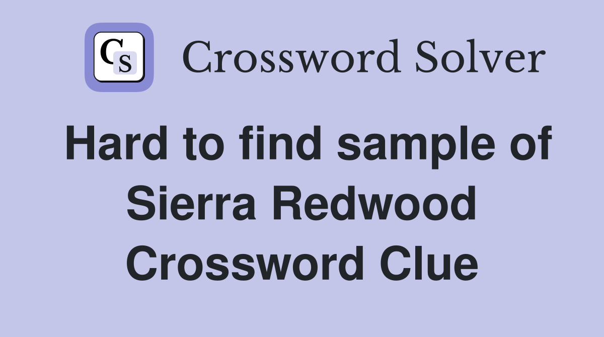 Hard to find sample of Sierra Redwood Crossword Clue