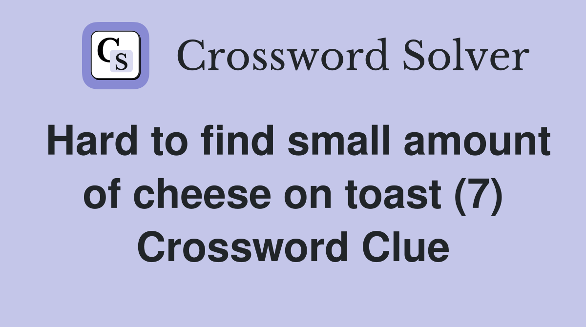 Hard to find small amount of cheese on toast (7) Crossword Clue